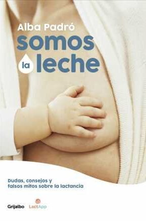 Resumen de Somos la Leche. Dudas, Consejos y Falsos Mitos Sobre la Lactancia