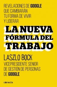 Resumen de La Nueva Fórmula de Trabajo. Revelaciones de Google Que Cambiarán Su Forma de Vivir y Liderar