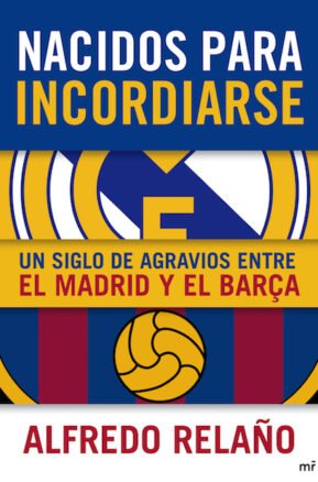 Resumen de Nacidos Para Incordiarse. Un Siglo de Agravios Entre el Madrid y el Barça